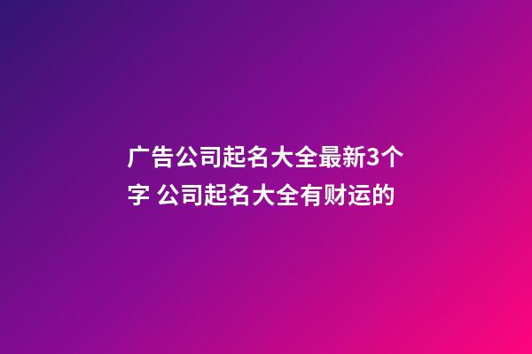 广告公司起名大全最新3个字 公司起名大全有财运的-第1张-公司起名-玄机派